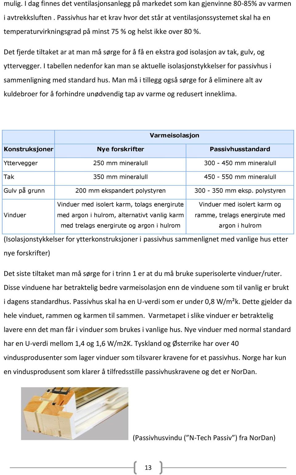 Det fjerde tiltaket ar at man må sørge for å få en ekstra god isolasjon av tak, gulv, og yttervegger.