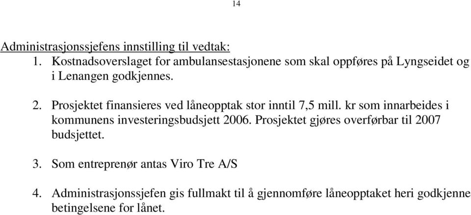 Prosjektet finansieres ved låneopptak stor inntil 7,5 mill. kr som innarbeides i kommunens investeringsbudsjett 2006.