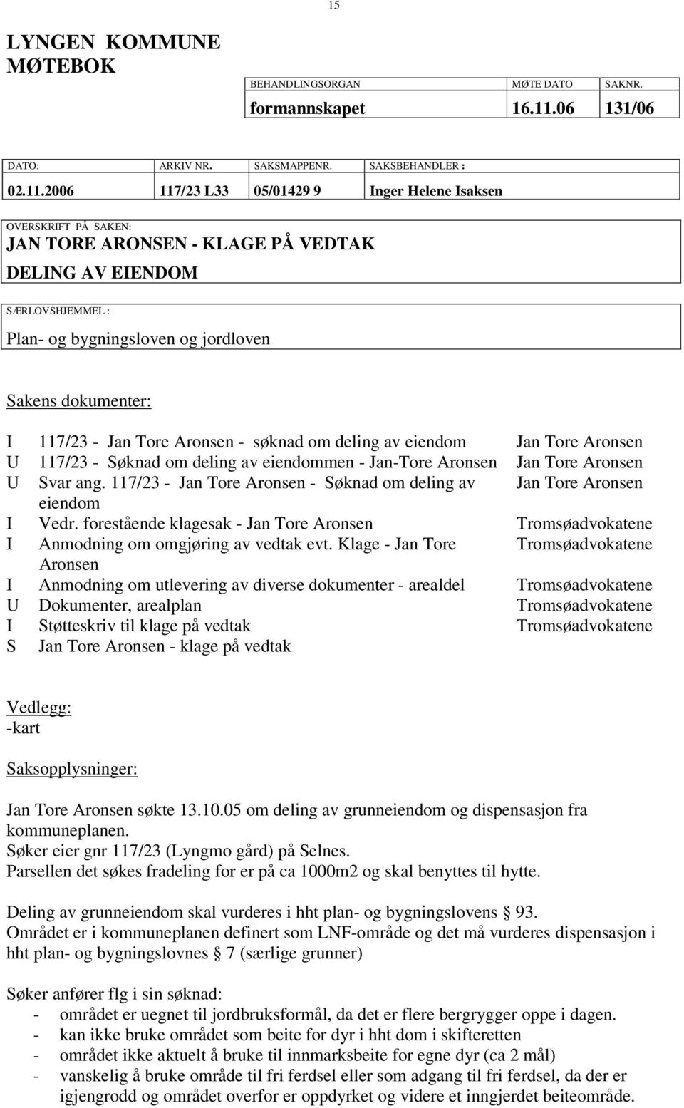 2006 117/23 L33 05/01429 9 Inger Helene Isaksen OVERSKRIFT PÅ SAKEN: JAN TORE ARONSEN - KLAGE PÅ VEDTAK DELING AV EIENDOM SÆRLOVSHJEMMEL : Plan- og bygningsloven og jordloven Sakens dokumenter: I