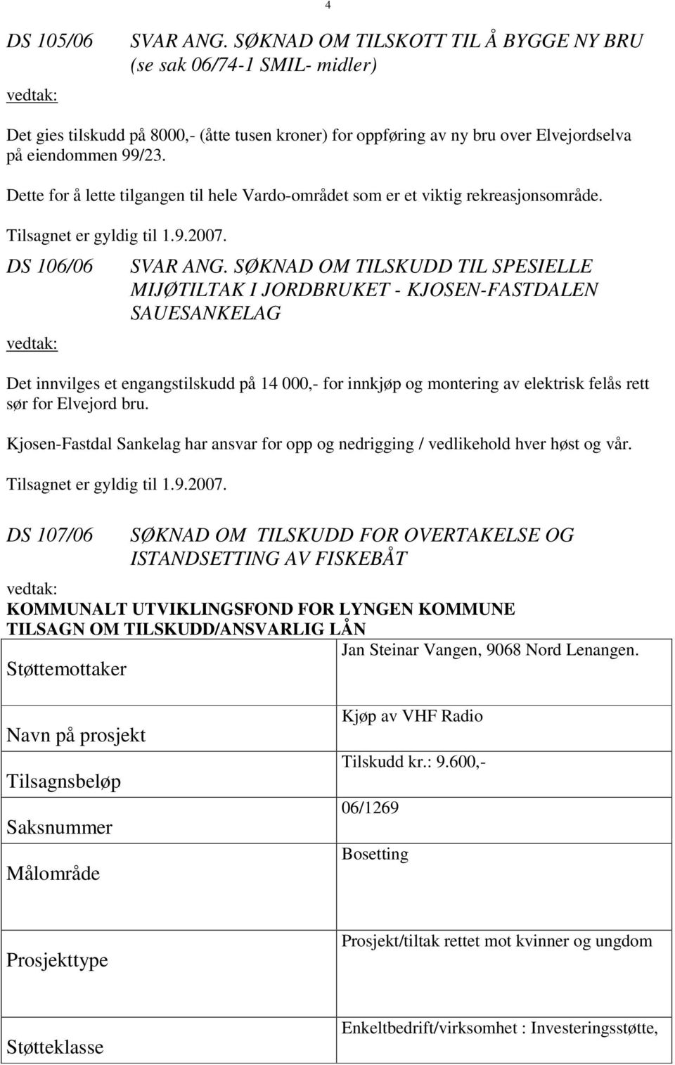 Dette for å lette tilgangen til hele Vardo-området som er et viktig rekreasjonsområde. Tilsagnet er gyldig til 1.9.2007. DS 106/06 vedtak: SVAR ANG.