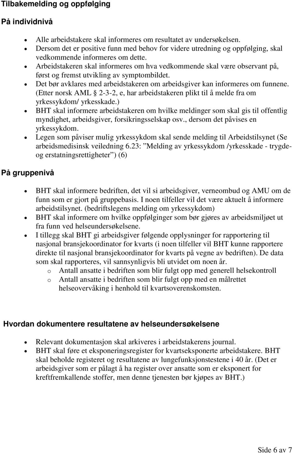 Arbeidstakeren skal infrmeres m hva vedkmmende skal være bservant på, først g fremst utvikling av symptmbildet. Det bør avklares med arbeidstakeren m arbeidsgiver kan infrmeres m funnene.