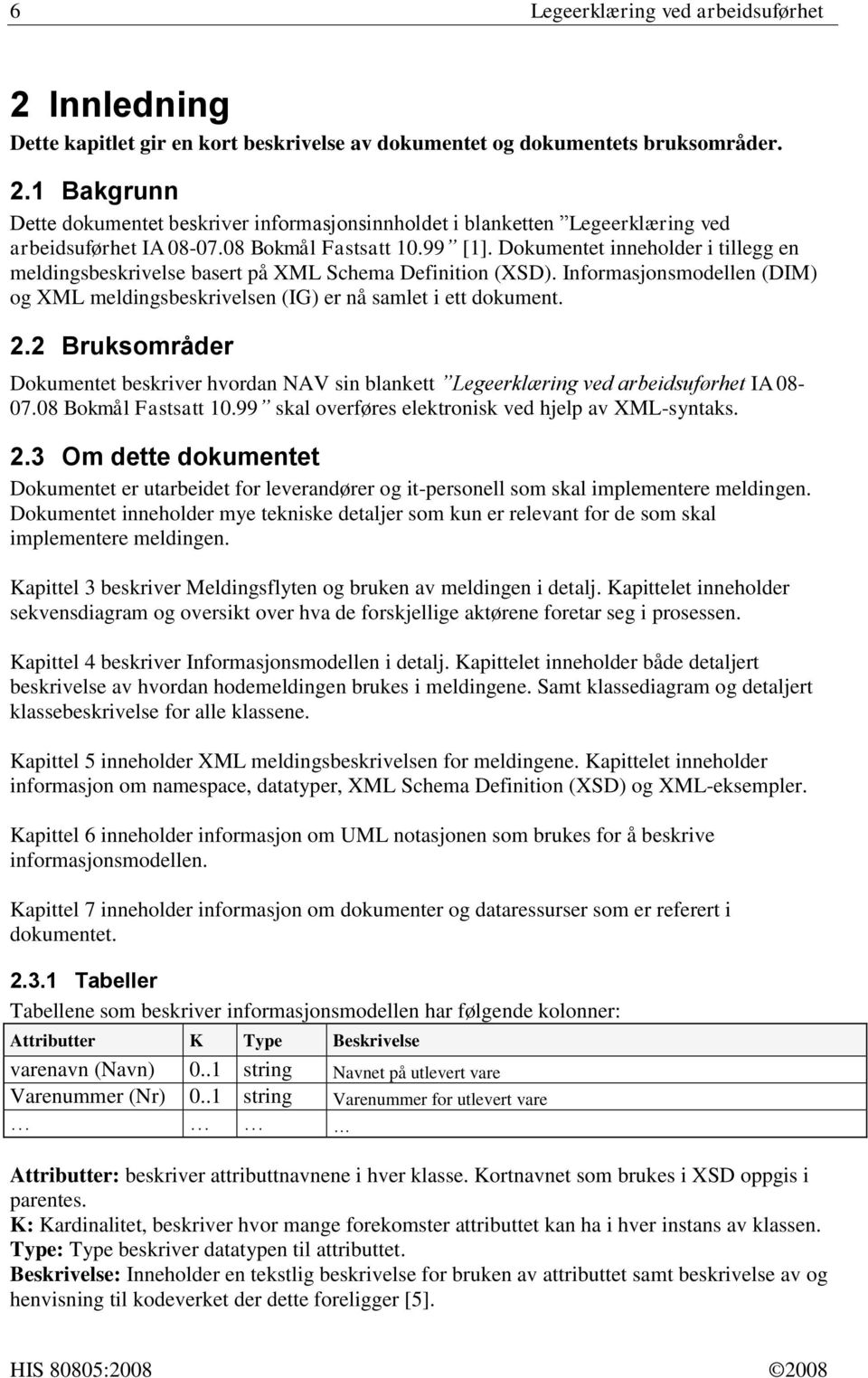 Informasjonsmodellen (DIM) og XML meldingsbeskrivelsen (IG) er nå samlet i ett dokument. 2.2 Bruksområder Dokumentet beskriver hvordan NAV sin blankett Legeerklæring ved arbeidsuførhet IA 08-07.