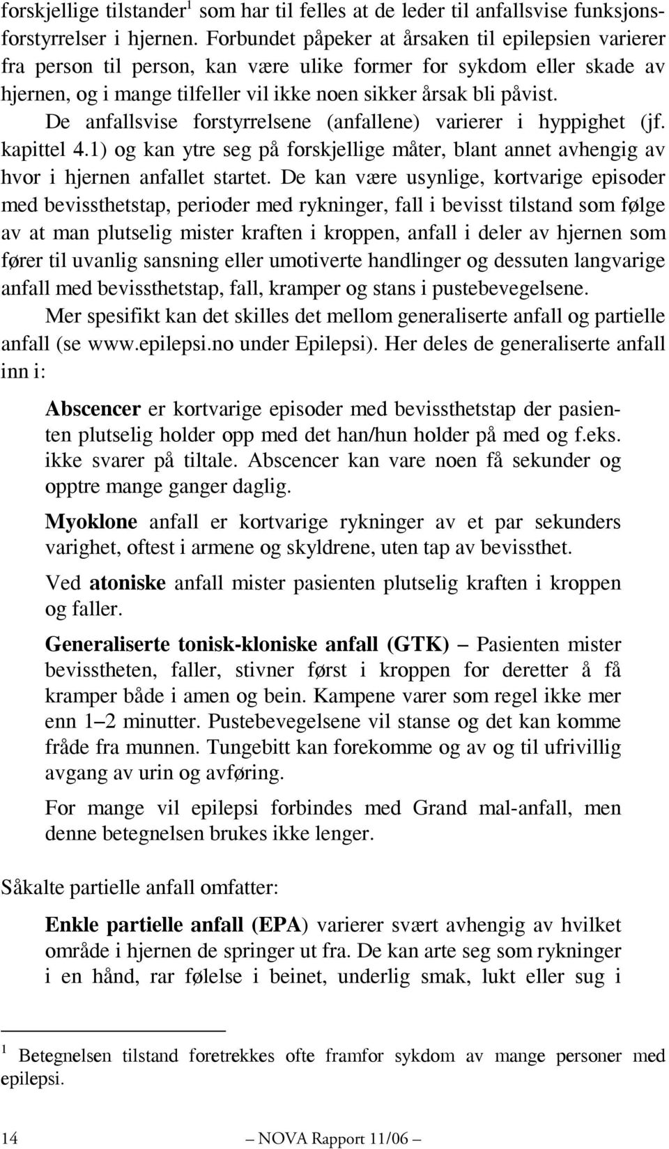 De anfallsvise forstyrrelsene (anfallene) varierer i hyppighet (jf. kapittel 4.1) og kan ytre seg på forskjellige måter, blant annet avhengig av hvor i hjernen anfallet startet.