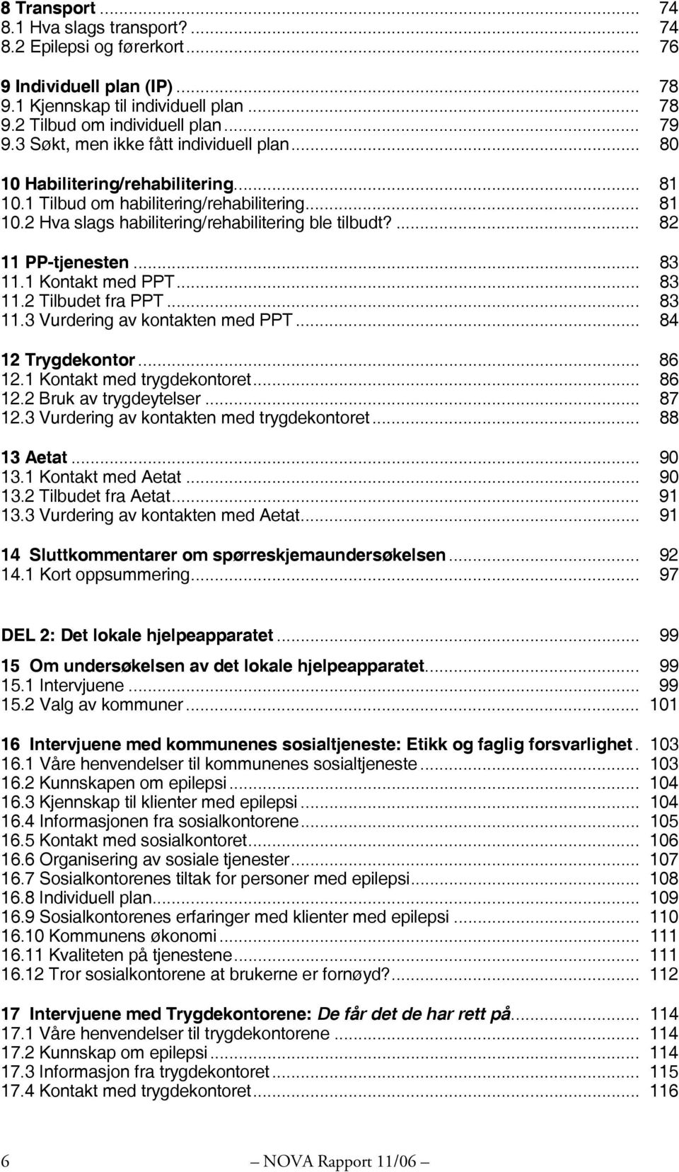 ... 82 11 PP-tjenesten... 83 11.1 Kontakt med PPT... 83 11.2 Tilbudet fra PPT... 83 11.3 Vurdering av kontakten med PPT... 84 12 Trygdekontor... 86 12.1 Kontakt med trygdekontoret... 86 12.2 Bruk av trygdeytelser.