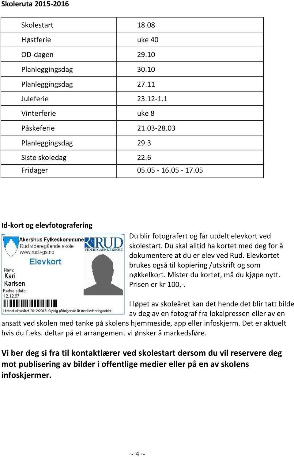 Du skal alltid ha kortet med deg for å dokumentere at du er elev ved Rud. Elevkortet brukes også til kopiering /utskrift og som nøkkelkort. Mister du kortet, må du kjøpe nytt. Prisen er kr 100,-.