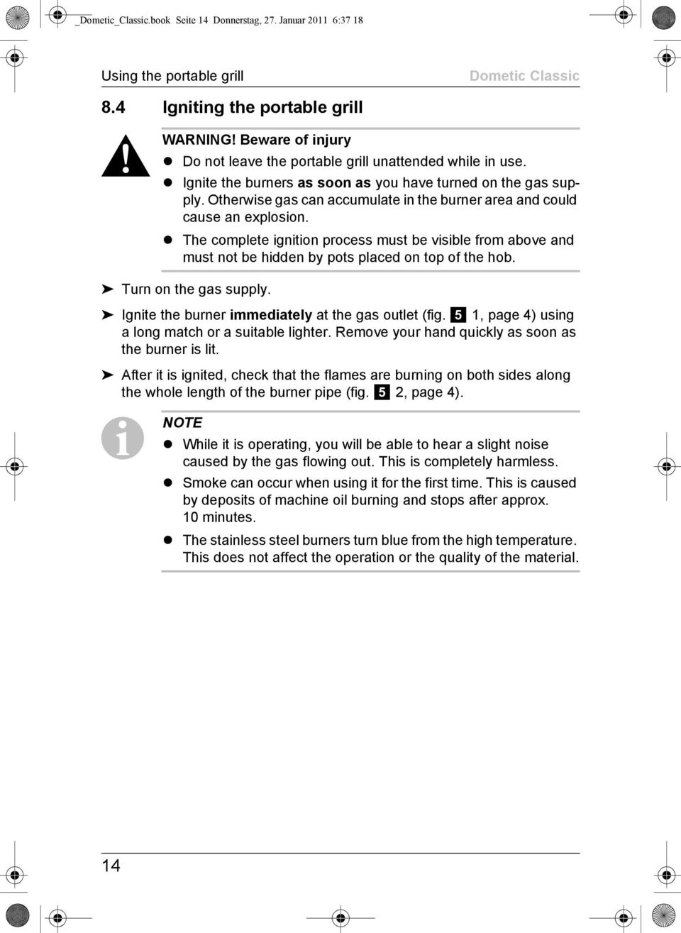 Otherwise gas can accumulate in the burner area and could cause an explosion. The complete ignition process must be visible from above and must not be hidden by pots placed on top of the hob.