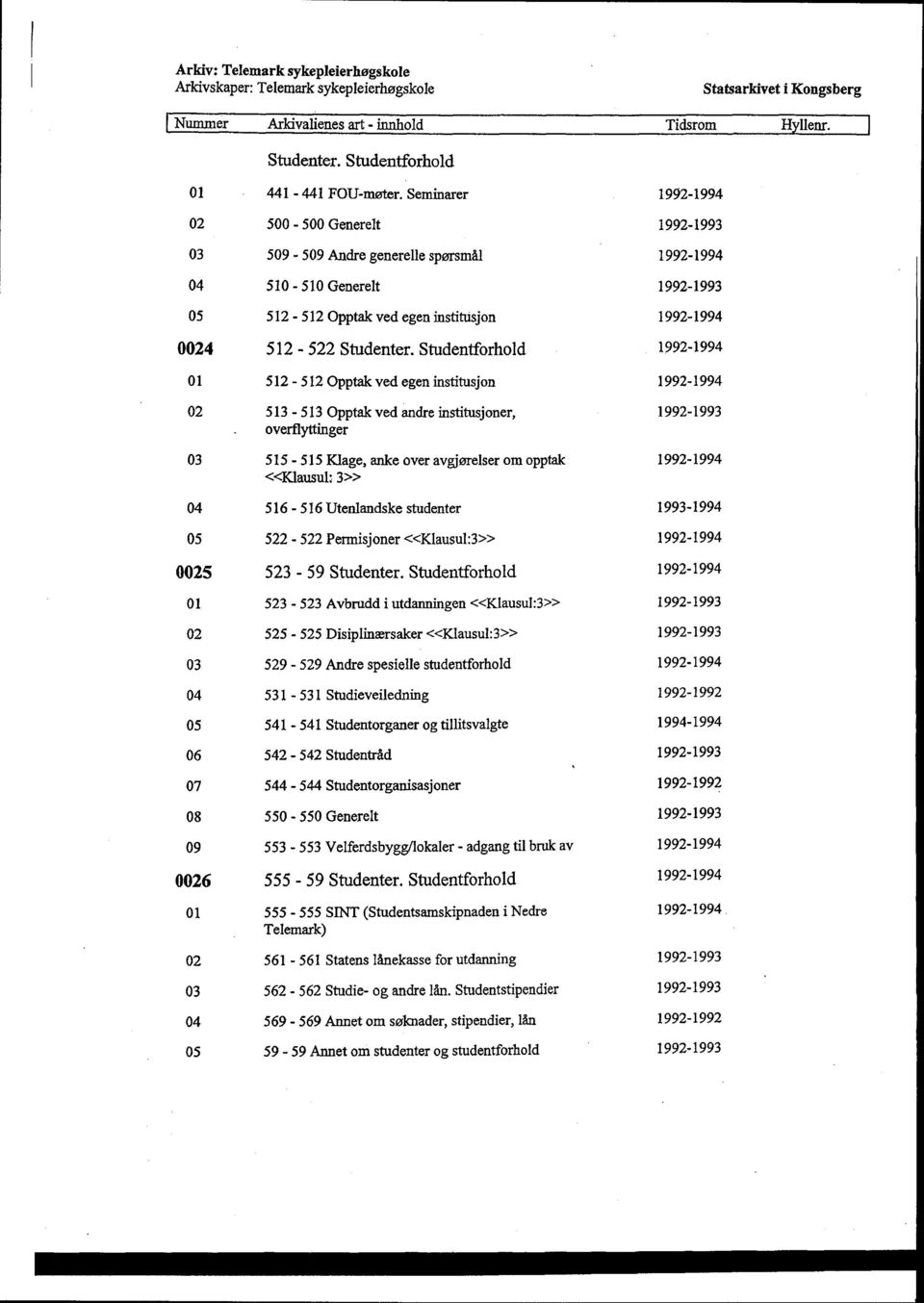 Studentforhold 01 512-512 Opptak ved egen institusjon 02 513-513 Opptak ved andre institusjoner, 1992-1993 overflyttinger 03 515-515 Klage, anke over avgjørelser om opptak «Klausul: 3» 04 516-516