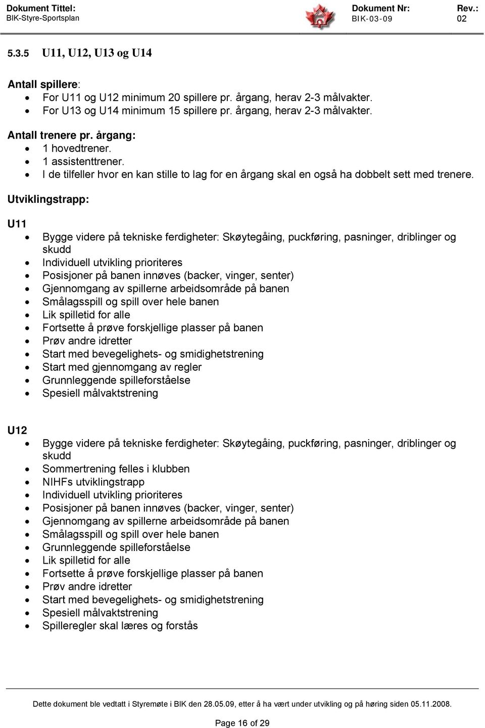 Utviklingstrapp: U11 Bygge videre på tekniske ferdigheter: Skøytegåing, puckføring, pasninger, driblinger og skudd Individuell utvikling prioriteres Posisjoner på banen innøves (backer, vinger,