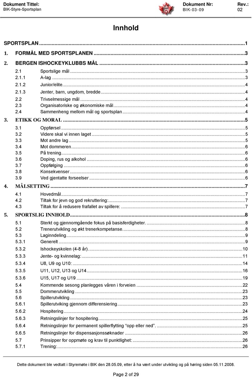 .. 6 3.5 På trening... 6 3.6 Doping, rus og alkohol... 6 3.7 Oppfølging... 6 3.8 Konsekvenser... 6 3.9 Ved gjentatte forseelser... 6 4. MÅLSETTING... 7 4.1 Hovedmål... 7 4.2 Tiltak for jevn og god rekruttering:.