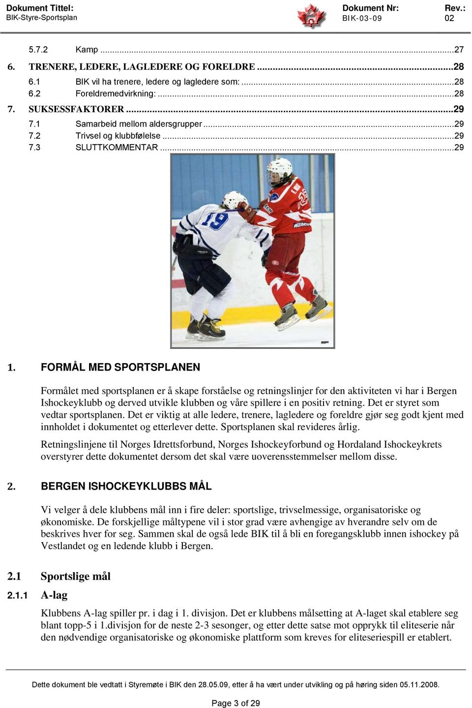 FORMÅL MED SPORTSPLANEN Formålet med sportsplanen er å skape forståelse og retningslinjer for den aktiviteten vi har i Bergen Ishockeyklubb og derved utvikle klubben og våre spillere i en positiv