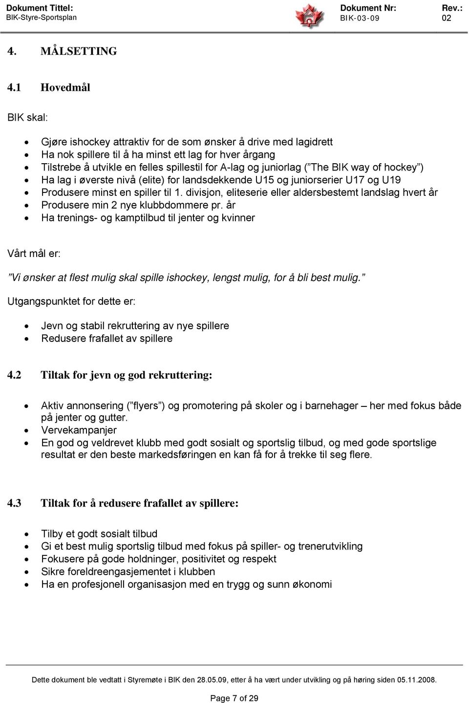 juniorlag ( The BIK way of hockey ) Ha lag i øverste nivå (elite) for landsdekkende U15 og juniorserier U17 og U19 Produsere minst en spiller til 1.