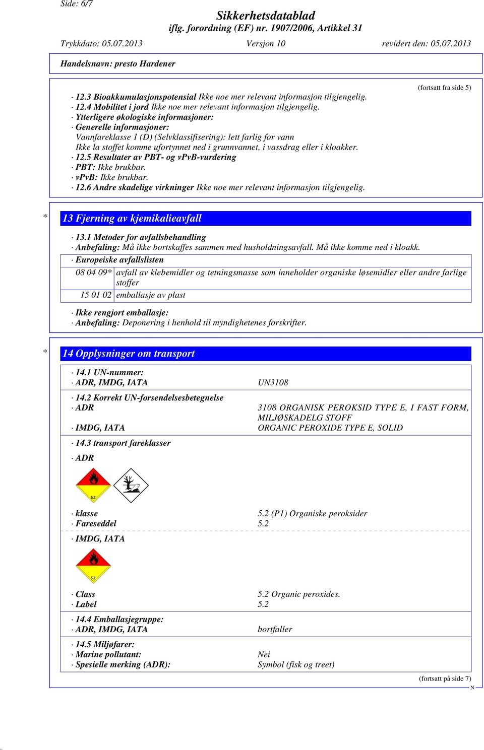 kloakker. 12.5 Resultater av PBT- og vpvb-vurdering PBT: Ikke brukbar. vpvb: Ikke brukbar. 12.6 Andre skadelige virkninger Ikke noe mer relevant informasjon tilgjengelig.