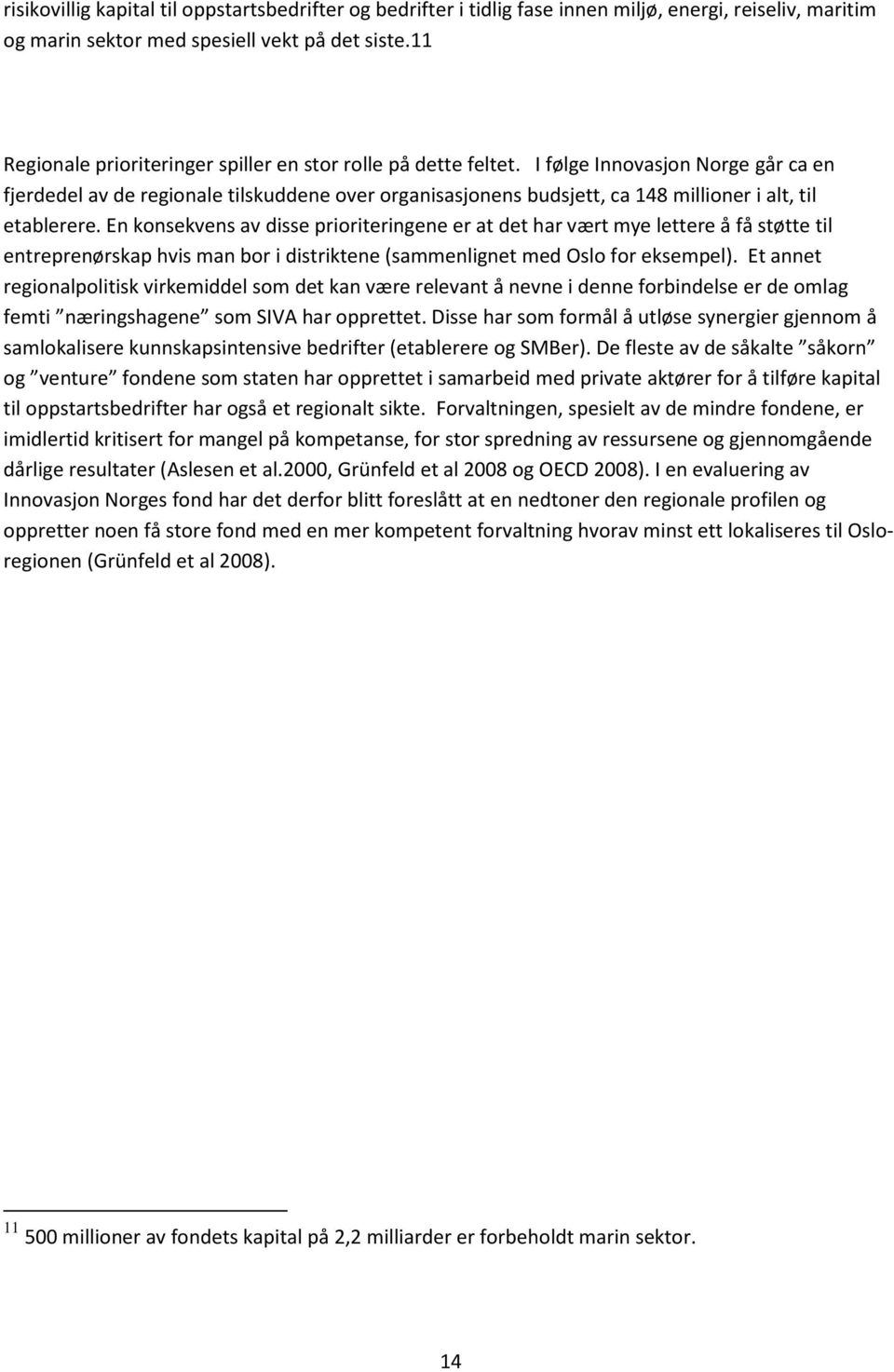 En konsekvens av disse prioriteringene er at det har vært mye lettere å få støtte til entreprenørskap hvis man bor i distriktene (sammenlignet med Oslo for eksempel).