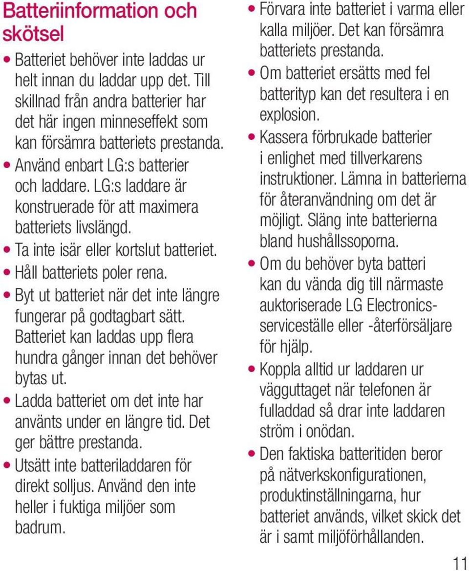 Byt ut batteriet när det inte längre fungerar på godtagbart sätt. Batteriet kan laddas upp flera hundra gånger innan det behöver bytas ut. Ladda batteriet om det inte har använts under en längre tid.