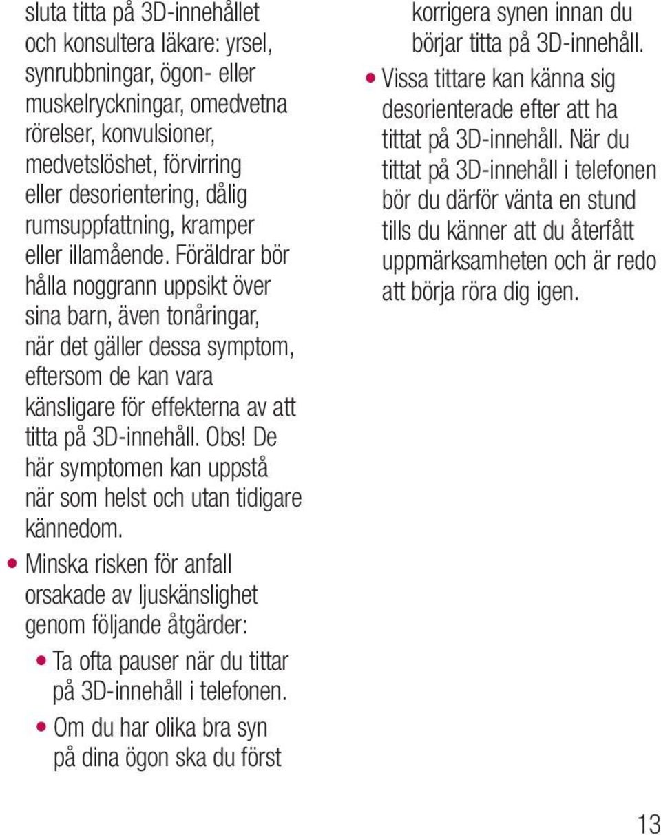 Föräldrar bör hålla noggrann uppsikt över sina barn, även tonåringar, när det gäller dessa symptom, eftersom de kan vara känsligare för effekterna av att titta på 3D-innehåll. Obs!