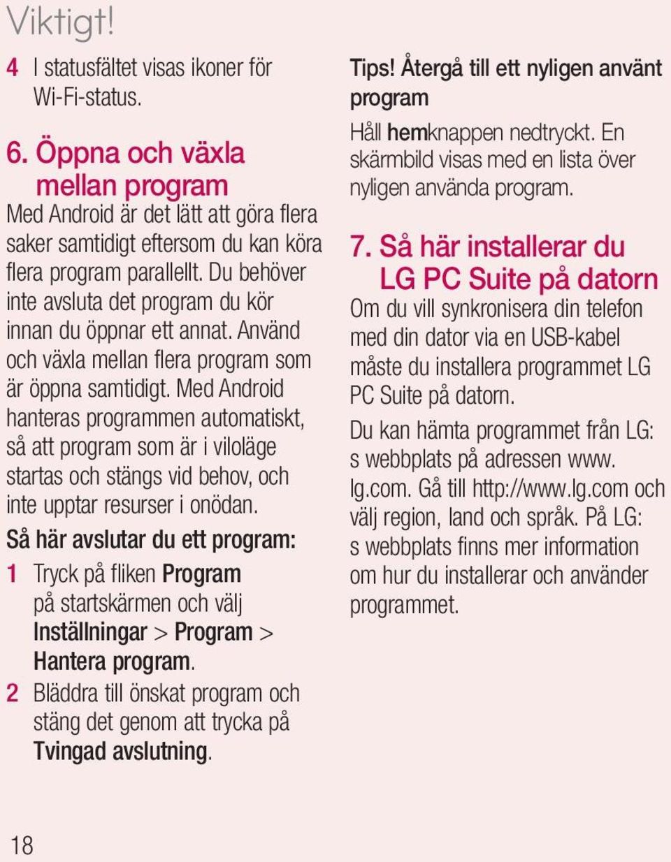 Med Android hanteras programmen automatiskt, så att program som är i viloläge startas och stängs vid behov, och inte upptar resurser i onödan.