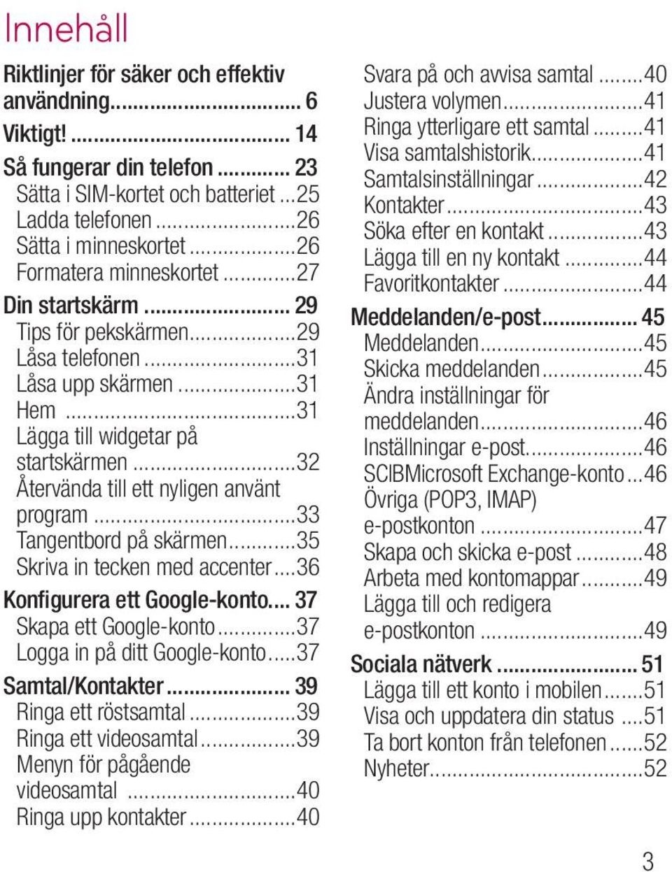 ..32 Återvända till ett nyligen använt program...33 Tangentbord på skärmen...35 Skriva in tecken med accenter...36 Konfigurera ett Google-konto... 37 Skapa ett Google-konto.