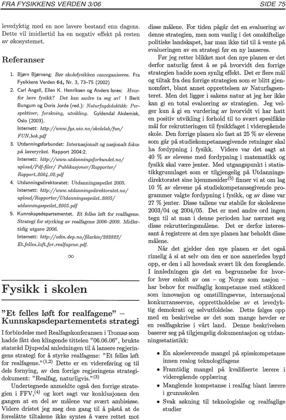 I Berit Bungum og Doris Jorde (red.): Naturfagdidaktikk: Perspektiver, forskning, utvikling. Oslo (23). Gyldendal Akdemisk, Internett: http://www.fys.uio.no/skolelab/fun/ FUN_bok.pdf 3.