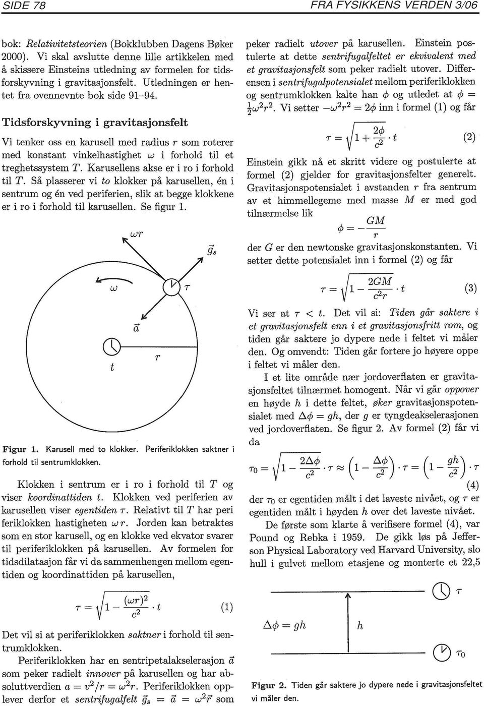 Tidsforskyvning i gravitasjonsfelt Vi tenker oss en karusell med radius r som roterer med konstant vinkelhastighet w i forhold til et treghetssystem T. Karusellens akse er i ro i forhold til T.