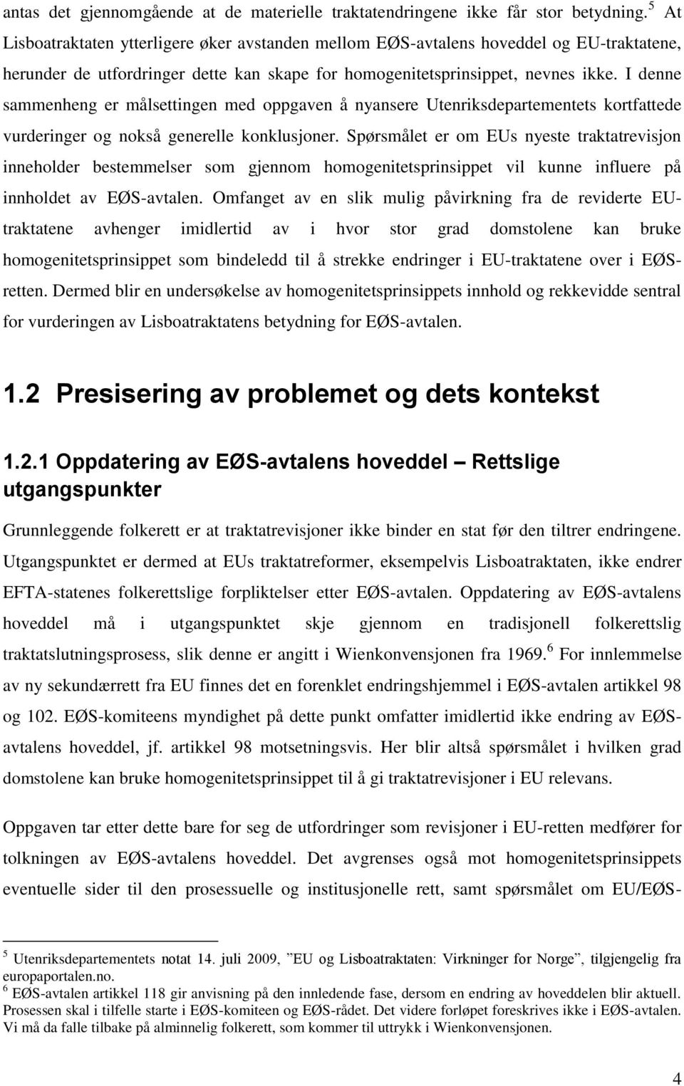 I denne sammenheng er målsettingen med oppgaven å nyansere Utenriksdepartementets kortfattede vurderinger og nokså generelle konklusjoner.