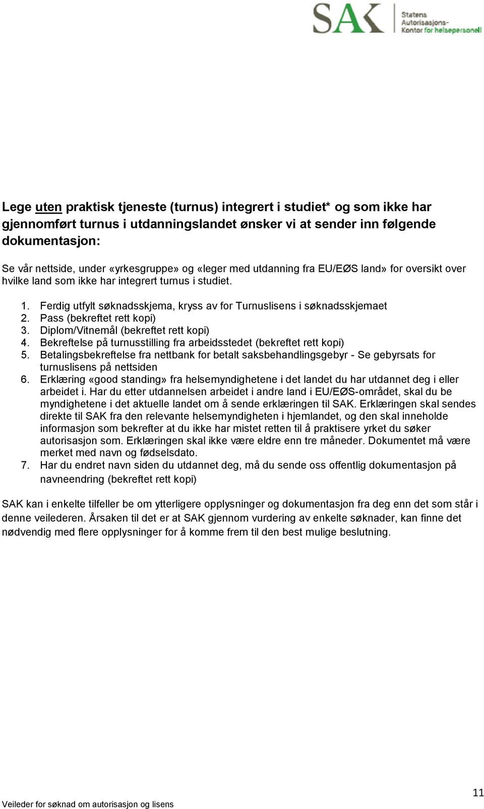 Pass (bekreftet rett kopi) 3. Diplom/Vitnemål (bekreftet rett kopi) 4. Bekreftelse på turnusstilling fra arbeidsstedet (bekreftet rett kopi) 5.