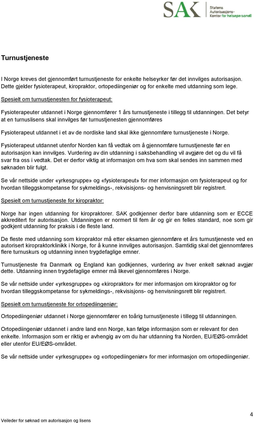 Spesielt om turnustjenesten for fysioterapeut: Fysioterapeuter utdannet i Norge gjennomfører 1 års turnustjeneste i tillegg til utdanningen.