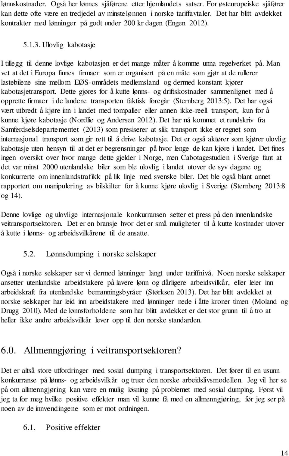 Man vet at det i Europa finnes firmaer som er organisert på en måte som gjør at de rullerer lastebilene sine mellom EØS-områdets medlemsland og dermed konstant kjører kabotasjetransport.