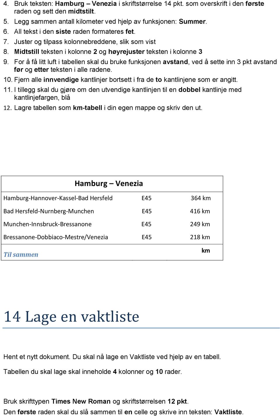 For å få litt luft i tabellen skal du bruke funksjonen avstand, ved å sette inn 3 pkt avstand før og etter teksten i alle radene. 10.