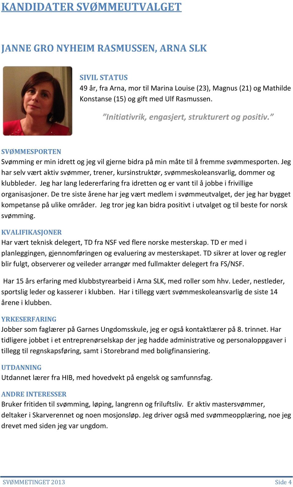 Jeg har selv vært aktiv svømmer, trener, kursinstruktør, svømmeskoleansvarlig, dommer og klubbleder. Jeg har lang ledererfaring fra idretten og er vant til å jobbe i frivillige organisasjoner.