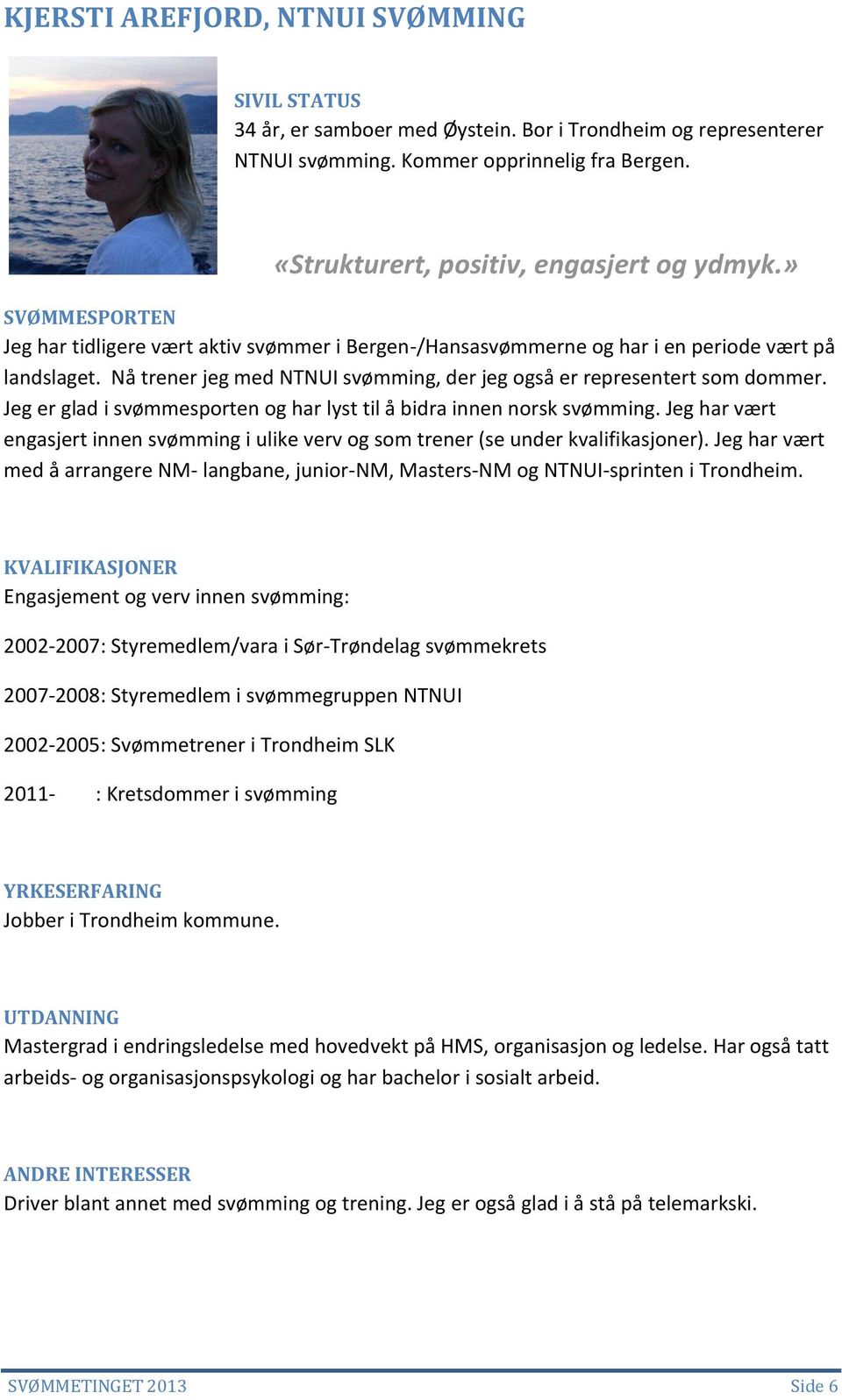 Jeg er glad i svømmesporten og har lyst til å bidra innen norsk svømming. Jeg har vært engasjert innen svømming i ulike verv og som trener (se under kvalifikasjoner).