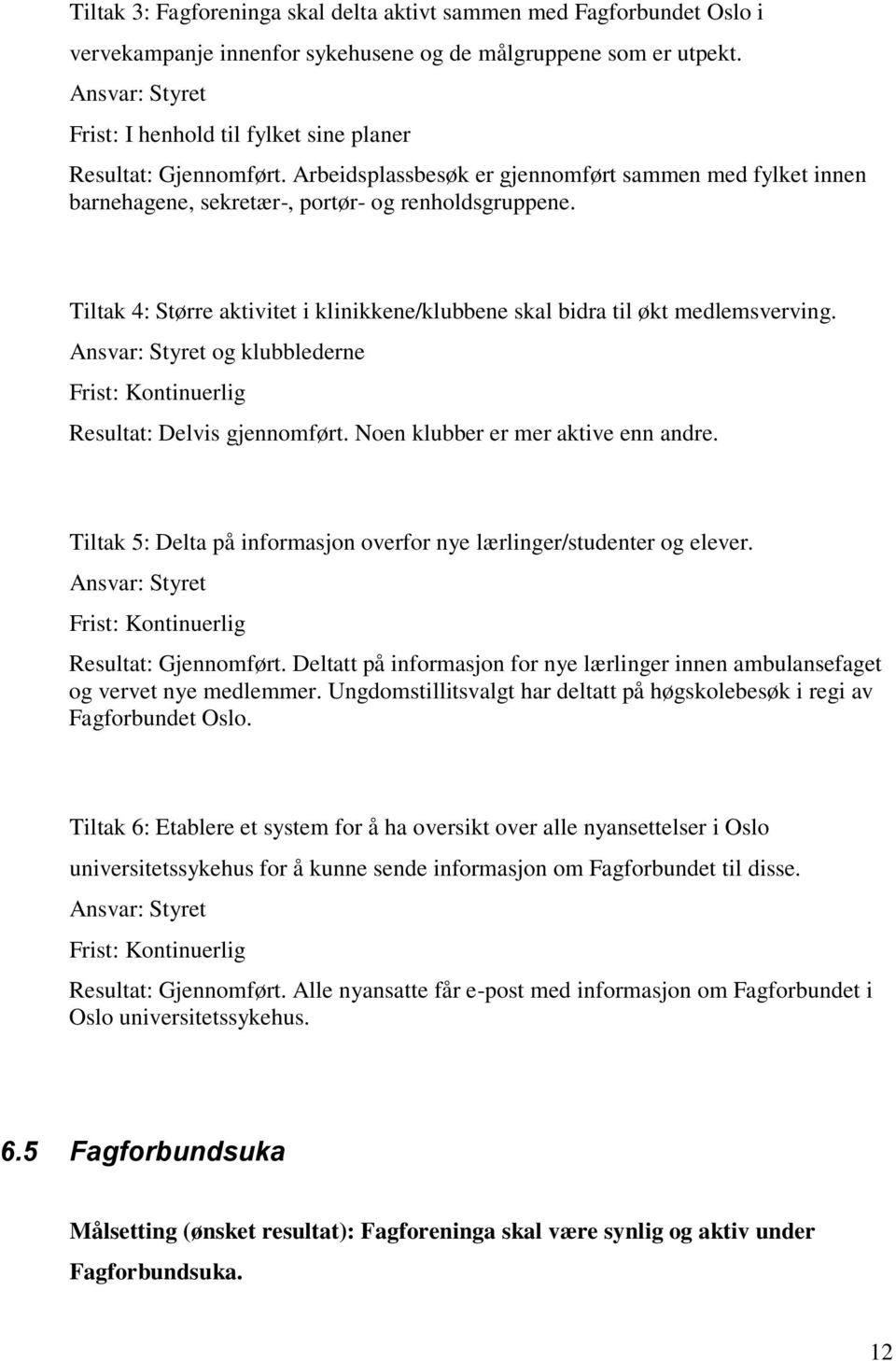 Tiltak 4: Større aktivitet i klinikkene/klubbene skal bidra til økt medlemsverving. og klubblederne Resultat: Delvis gjennomført. Noen klubber er mer aktive enn andre.