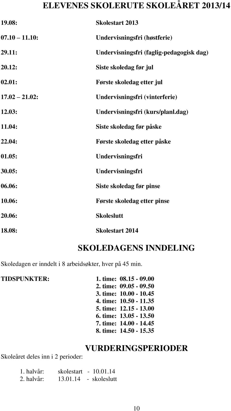 05: Undervisningsfri 30.05: Undervisningsfri 06.06: Siste skoledag før pinse 10.06: Første skoledag etter pinse 20.06: Skoleslutt 18.