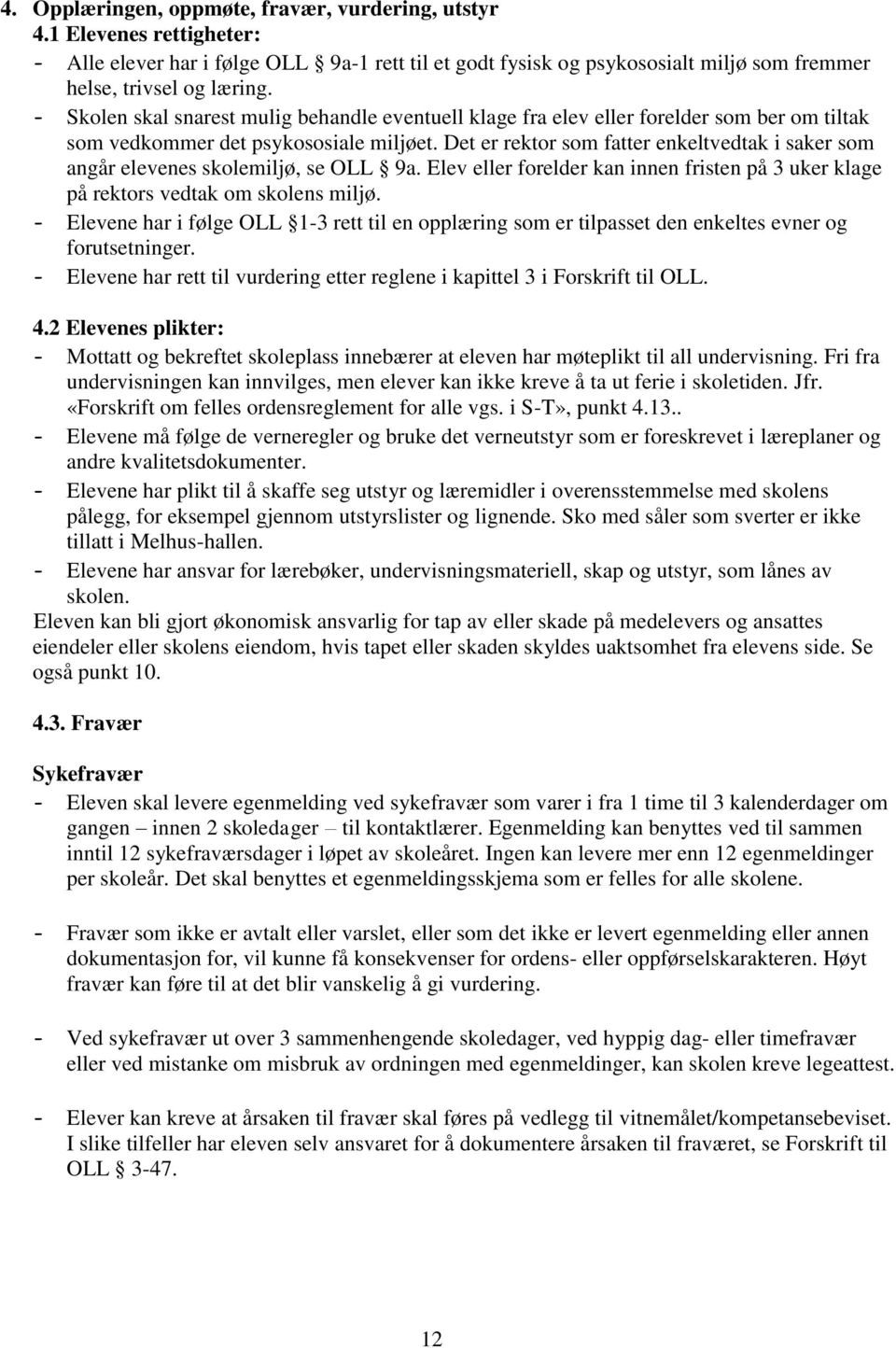 Det er rektor som fatter enkeltvedtak i saker som angår elevenes skolemiljø, se OLL 9a. Elev eller forelder kan innen fristen på 3 uker klage på rektors vedtak om skolens miljø.