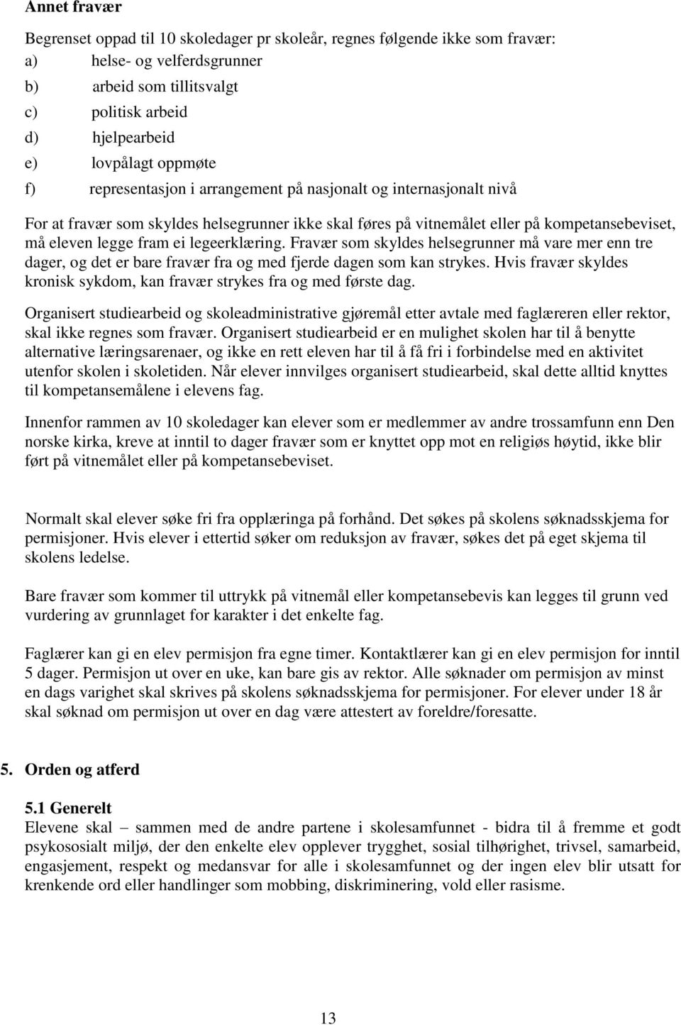 legeerklæring. Fravær som skyldes helsegrunner må vare mer enn tre dager, og det er bare fravær fra og med fjerde dagen som kan strykes.