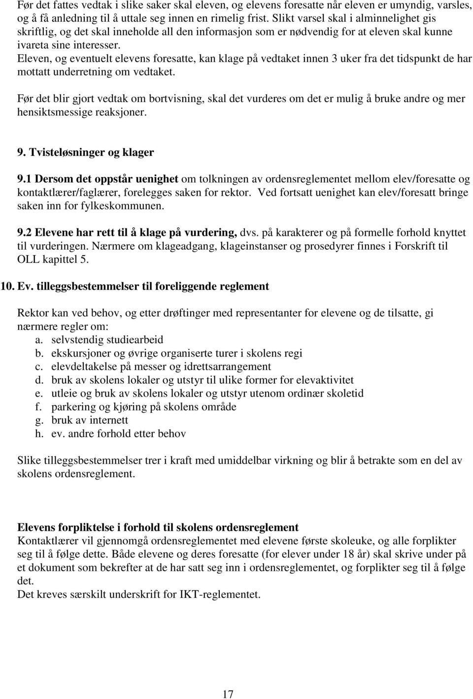 Eleven, og eventuelt elevens foresatte, kan klage på vedtaket innen 3 uker fra det tidspunkt de har mottatt underretning om vedtaket.