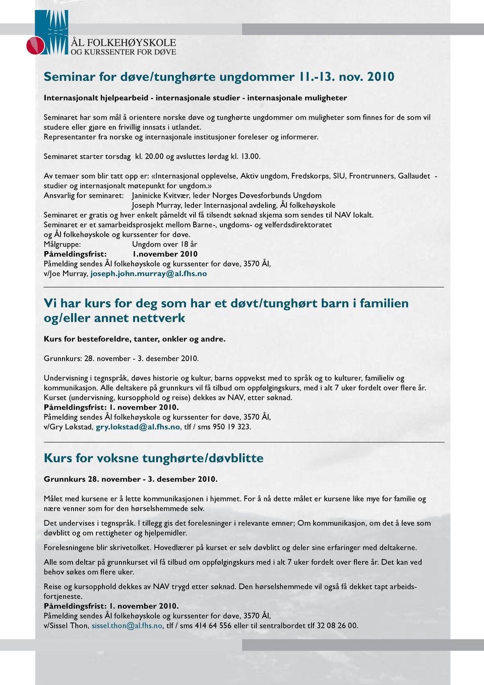 studere eller gjøre en frivillig innsats i utlandet. Representanter fra norske og internasjonale institusjoner foreleser og informerer. Seminaret starter torsdag kl. 20.00 og avsluttes lørdag kl. 13.