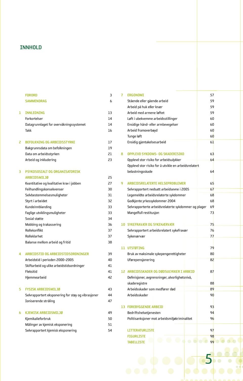 Styrt i arbeidet 32 Kundeinnblanding 33 Faglige utviklingsmuligheter 33 Sosial støtte 34 Mobbing og trakassering 36 Rollekonflikt 37 Rolleklarhet 37 Balanse mellom arbeid og fritid 38 4 ARBEIDSTID OG