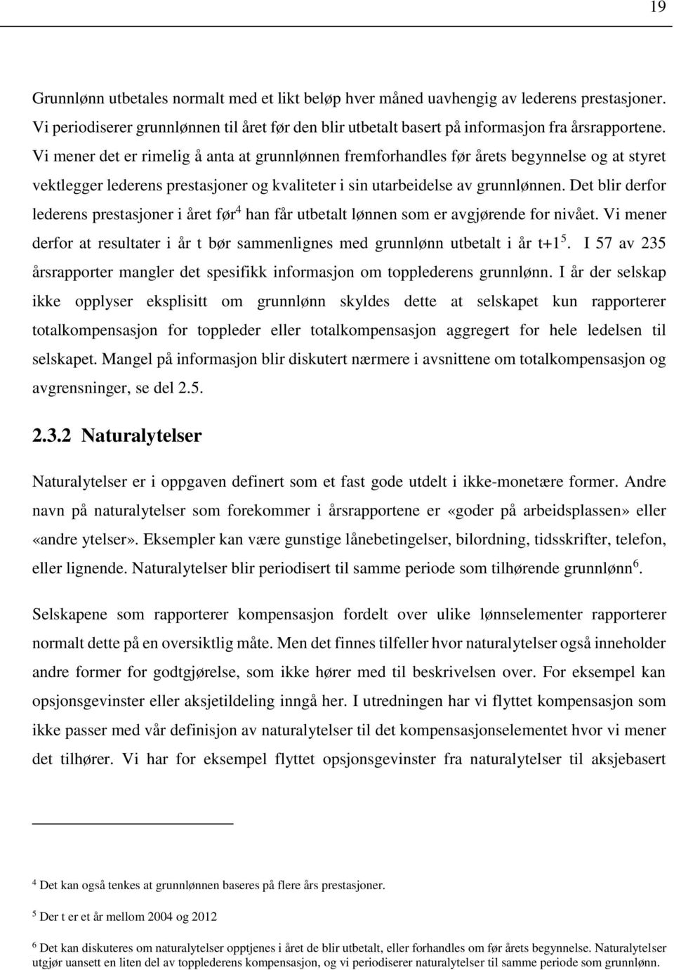 Det blir derfor lederens prestasjoner i året før 4 han får utbetalt lønnen som er avgjørende for nivået. Vi mener derfor at resultater i år t bør sammenlignes med grunnlønn utbetalt i år t+1 5.