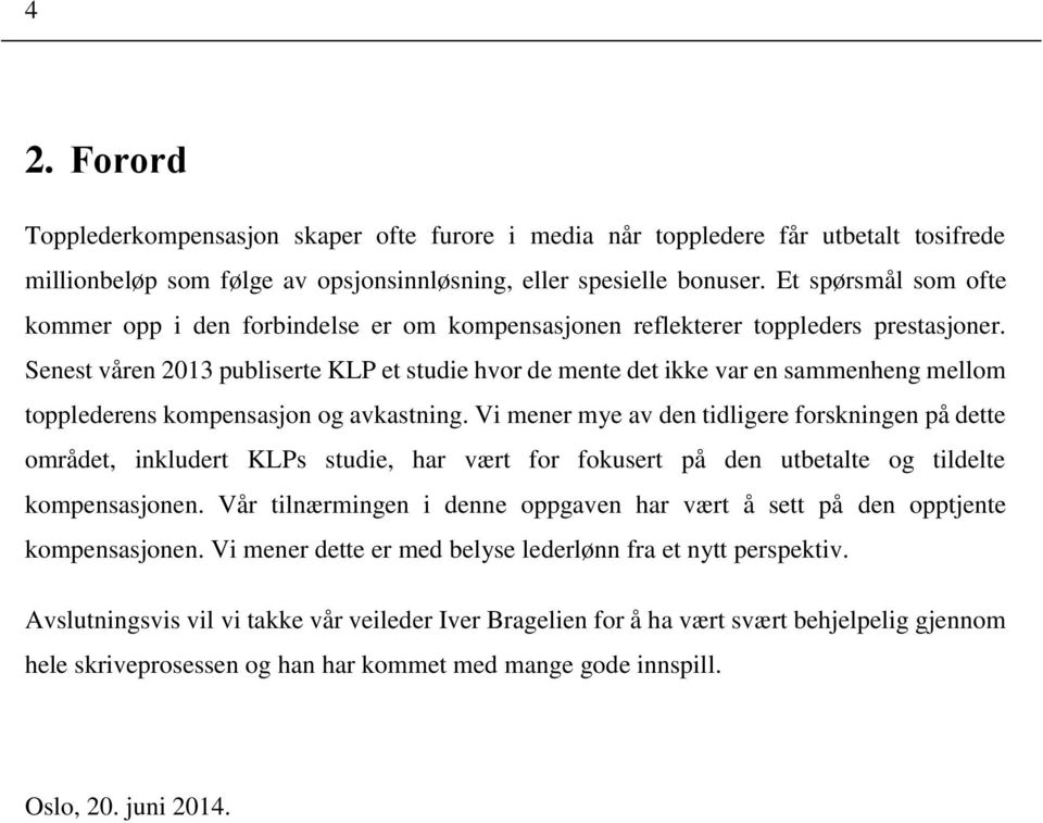 Senest våren 2013 publiserte KLP et studie hvor de mente det ikke var en sammenheng mellom topplederens kompensasjon og avkastning.