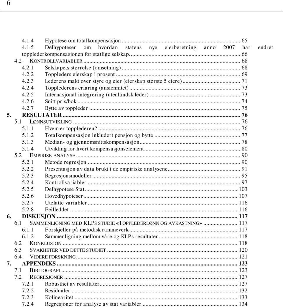 .. 73 4.2.5 Internasjonal integrering (utenlandsk leder)... 73 4.2.6 Snitt pris/bok... 74 4.2.7 Bytte av toppleder... 75 5. RESULTATER... 76 5.1 LØNNSUTVIKLING... 76 5.1.1 Hvem er topplederen?... 76 5.1.2 Totalkompensasjon inkludert pensjon og bytte.