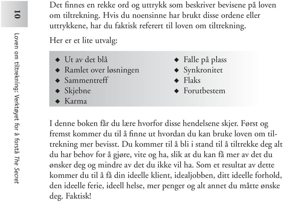 Her er et lite utvalg: Ut av det blå Ramlet over løsningen Sammentreff Skjebne Karma Falle på plass Synkronitet Flaks Forutbestem I denne boken får du lære hvorfor disse hendelsene skjer.