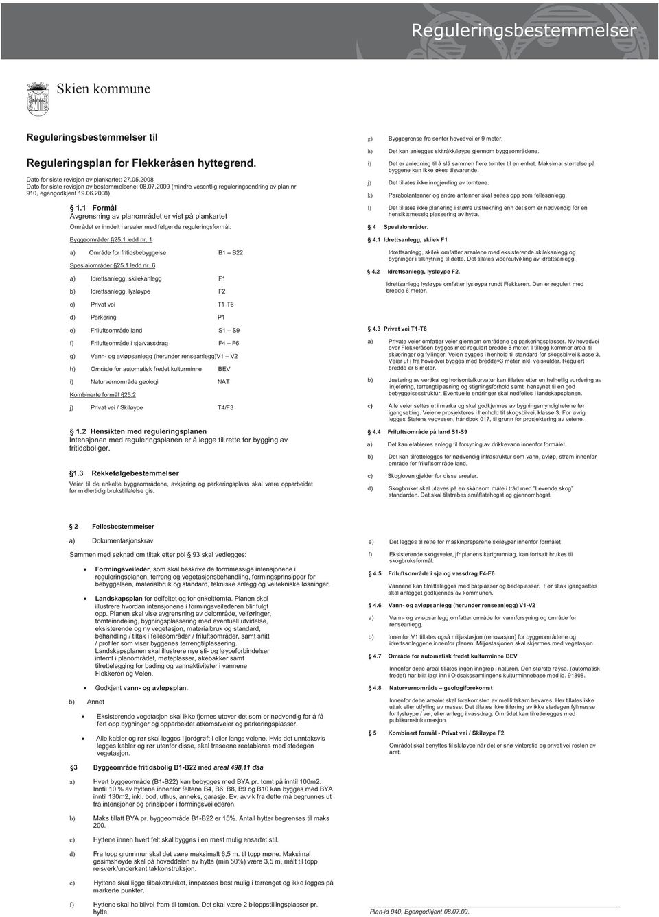 Maksimal størrelse på byggene kan ikke økes tilsvarende. Dato fordato siste for revisjon siste revisjon av plankartet: av plankartet: 27.05.