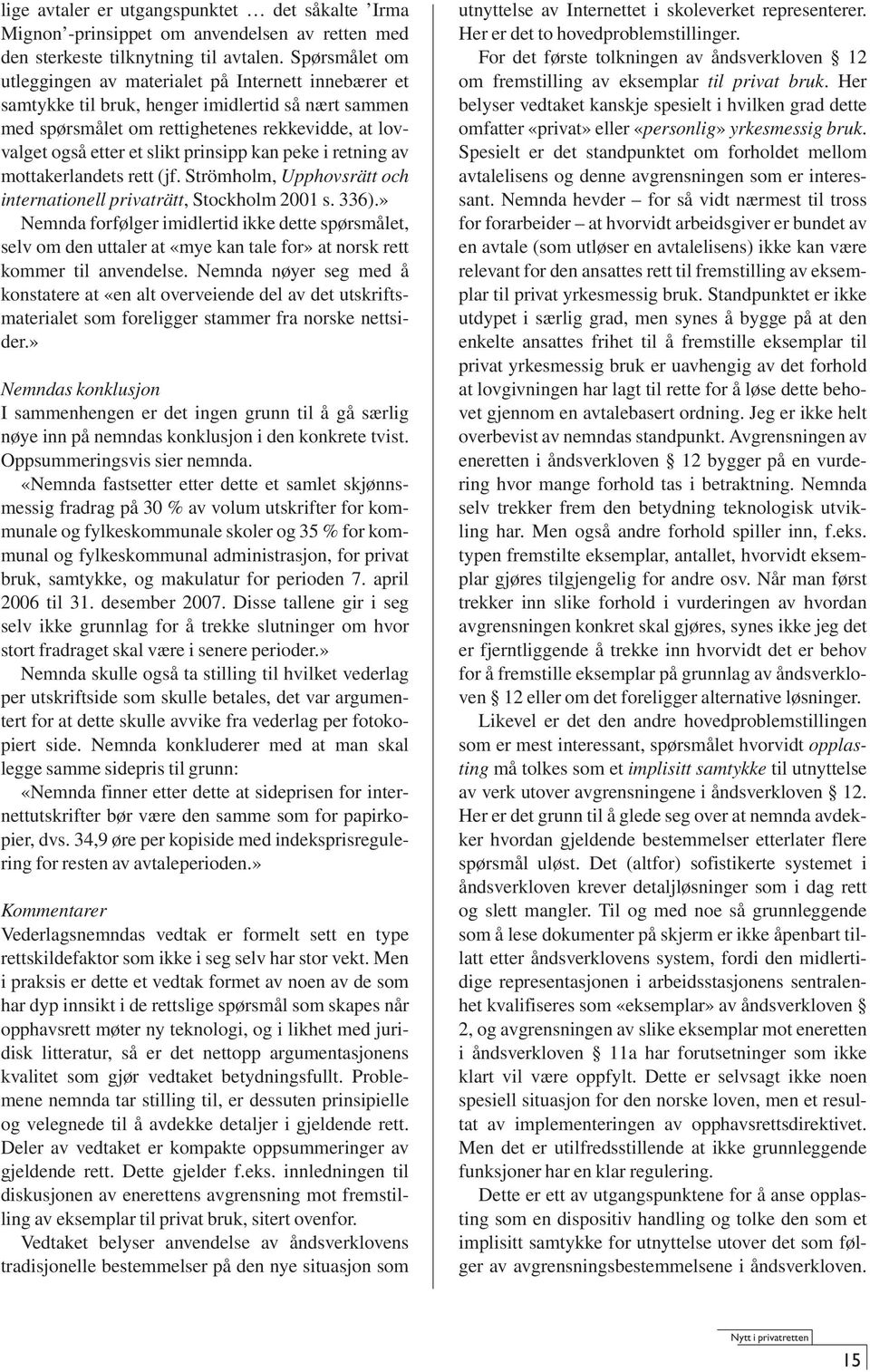 prinsipp kan peke i retning av mottakerlandets rett (jf. Strömholm, Upphovsrätt och internationell privaträtt, Stockholm 2001 s. 336).