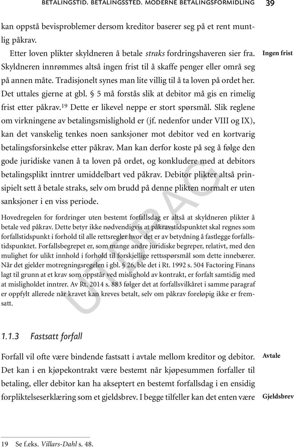 Tradisjonelt synes man lite villig til å ta loven på ordet her. Det uttales gjerne at gbl. 5 må forstås slik at debitor må gis en rimelig frist etter påkrav.