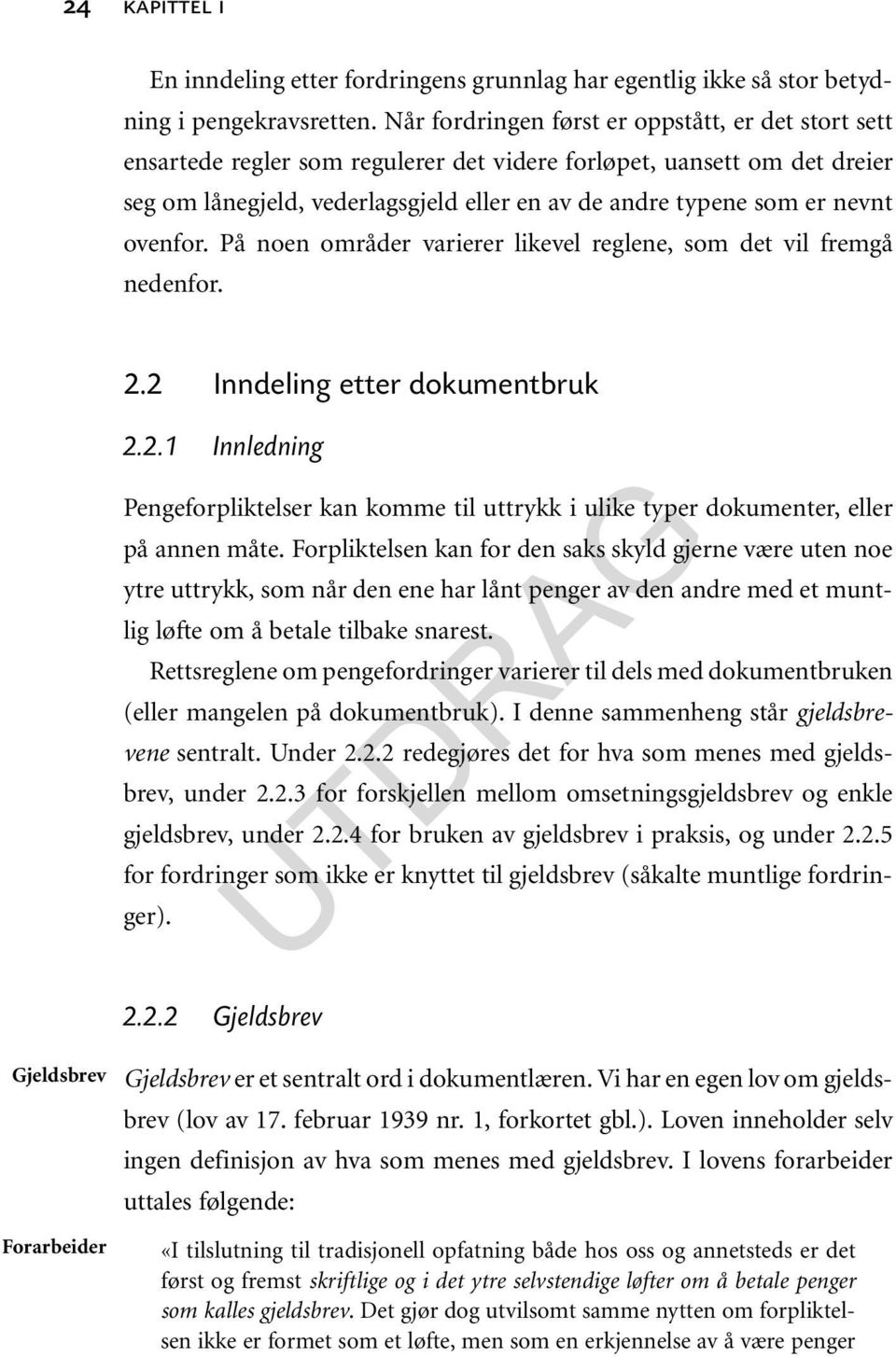 ovenfor. På noen områder varierer likevel reglene, som det vil fremgå nedenfor. 2.2 Inndeling etter dokumentbruk 2.2.1 Innledning Pengeforpliktelser kan komme til uttrykk i ulike typer dokumenter, eller på annen måte.