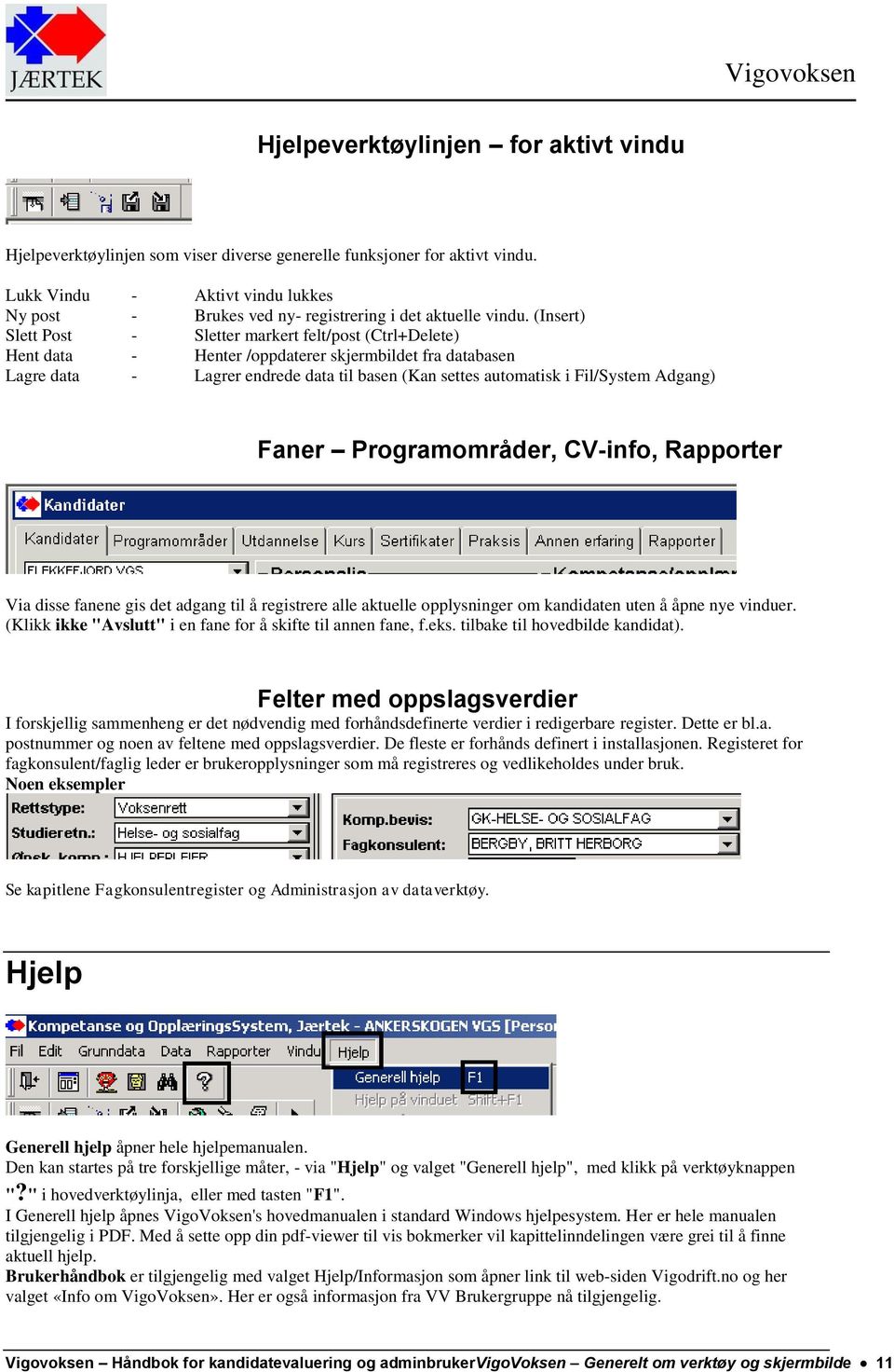 (Insert) Slett Post - Sletter markert felt/post (Ctrl+Delete) Hent data - Henter /oppdaterer skjermbildet fra databasen Lagre data - Lagrer endrede data til basen (Kan settes automatisk i Fil/System