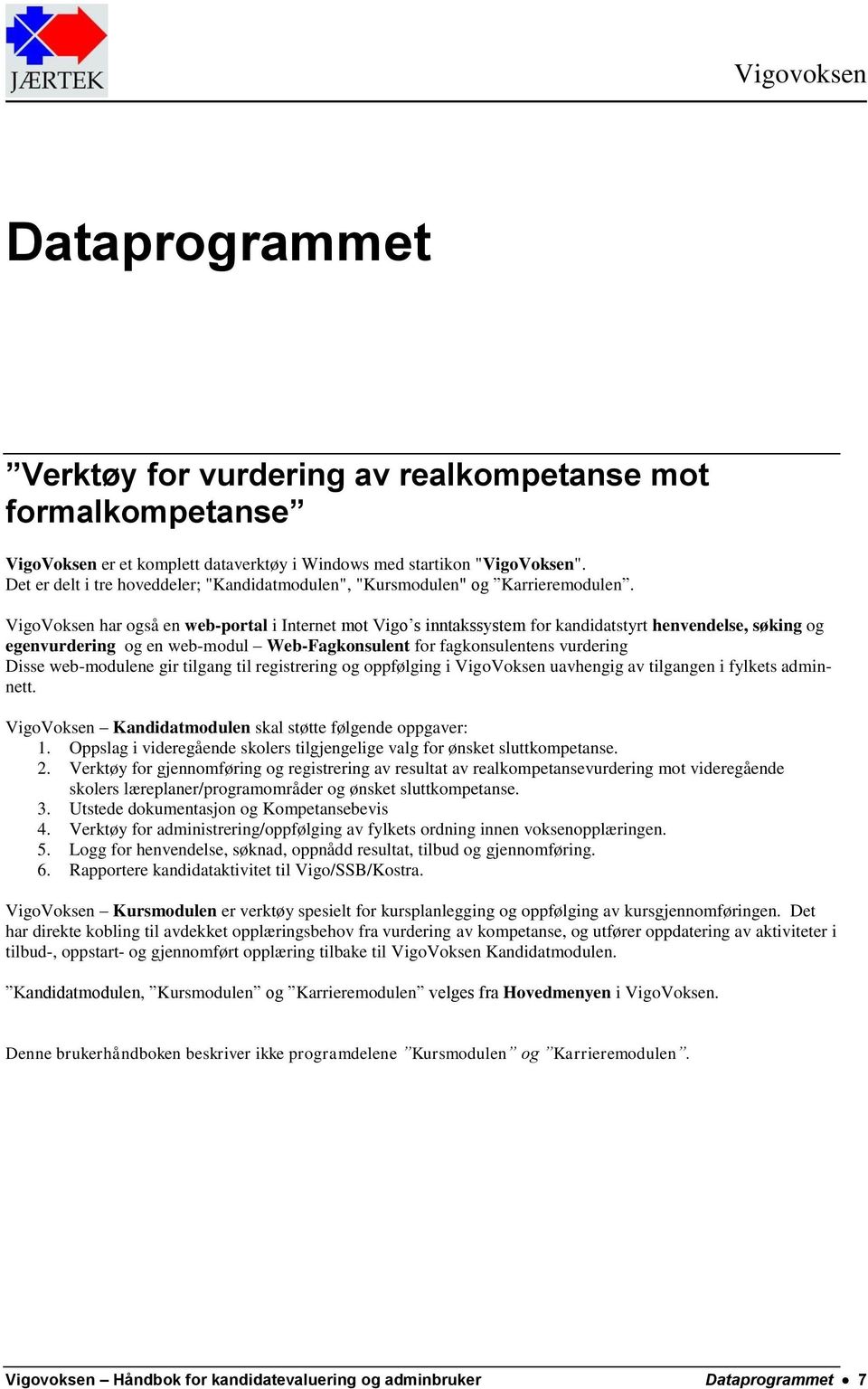 VigoVoksen har også en web-portal i Internet mot Vigo s inntakssystem for kandidatstyrt henvendelse, søking og egenvurdering og en web-modul Web-Fagkonsulent for fagkonsulentens vurdering Disse