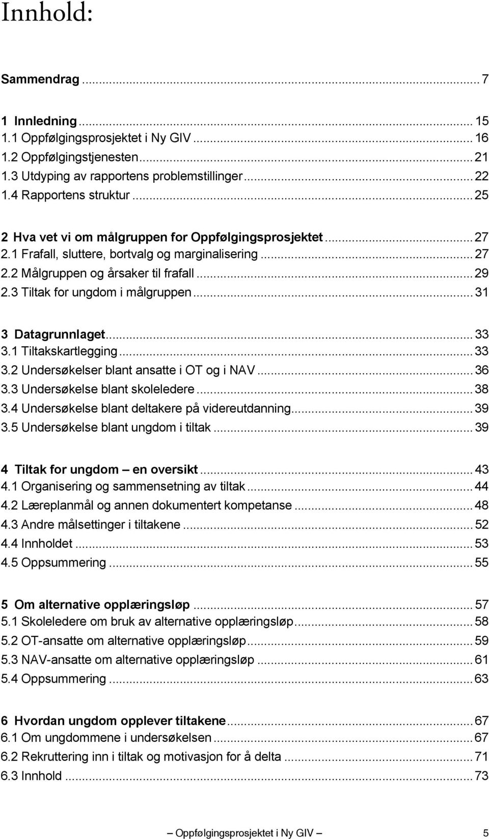 3 Tiltak for ungdom i målgruppen... 31 3 Datagrunnlaget... 33 3.1 Tiltakskartlegging... 33 3.2 Undersøkelser blant ansatte i OT og i NAV... 36 3.3 Undersøkelse blant skoleledere... 38 3.