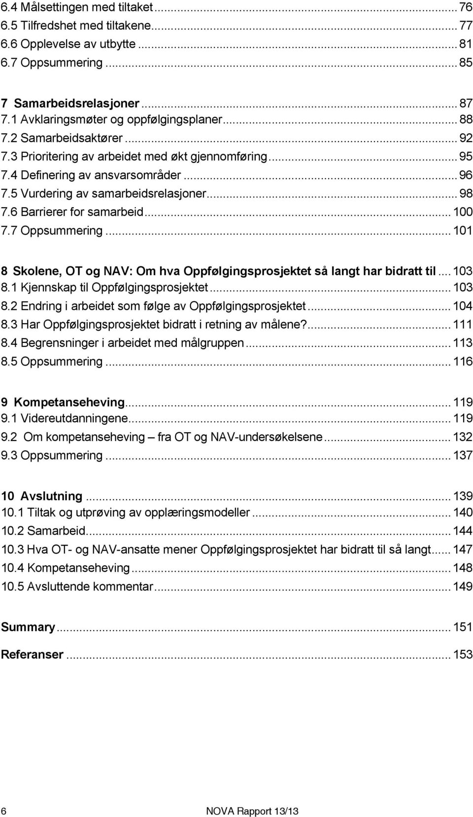 6 Barrierer for samarbeid... 100 7.7 Oppsummering... 101 8 Skolene, OT og NAV: Om hva Oppfølgingsprosjektet så langt har bidratt til... 103 8.1 Kjennskap til Oppfølgingsprosjektet... 103 8.2 Endring i arbeidet som følge av Oppfølgingsprosjektet.