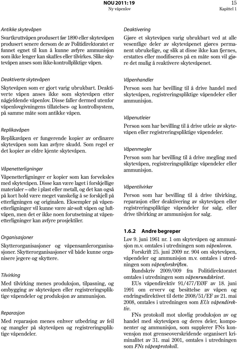 Deaktivering Gjøre et skytevåpen varig ubrukbart ved at alle vesentlige deler av skytevåpenet gjøres permanent ubrukelige, og slik at disse ikke kan fjernes, erstattes eller modifiseres på en måte